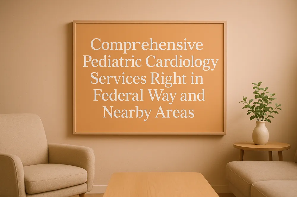 Comprehensive Pediatric Cardiology Services Right in Federal Way and Nearby Areas