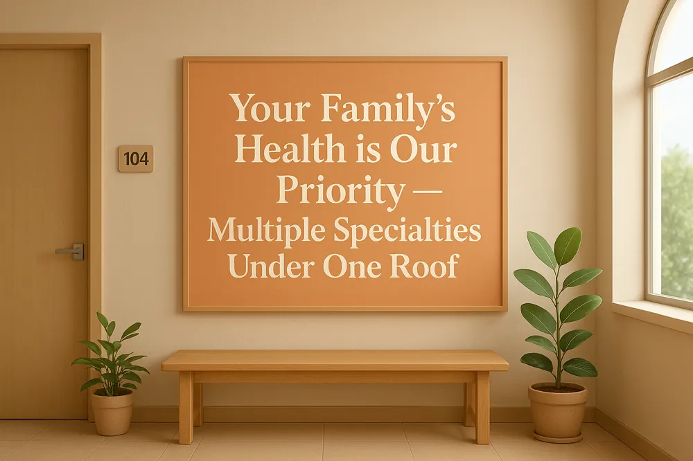 Your Family's Health is Our Priority — Multiple Specialties Under One Roof