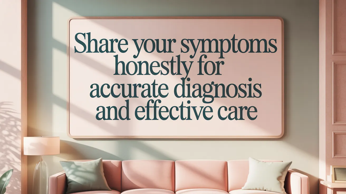 Share Your Symptoms Honestly for Accurate Diagnosis and Effective Care