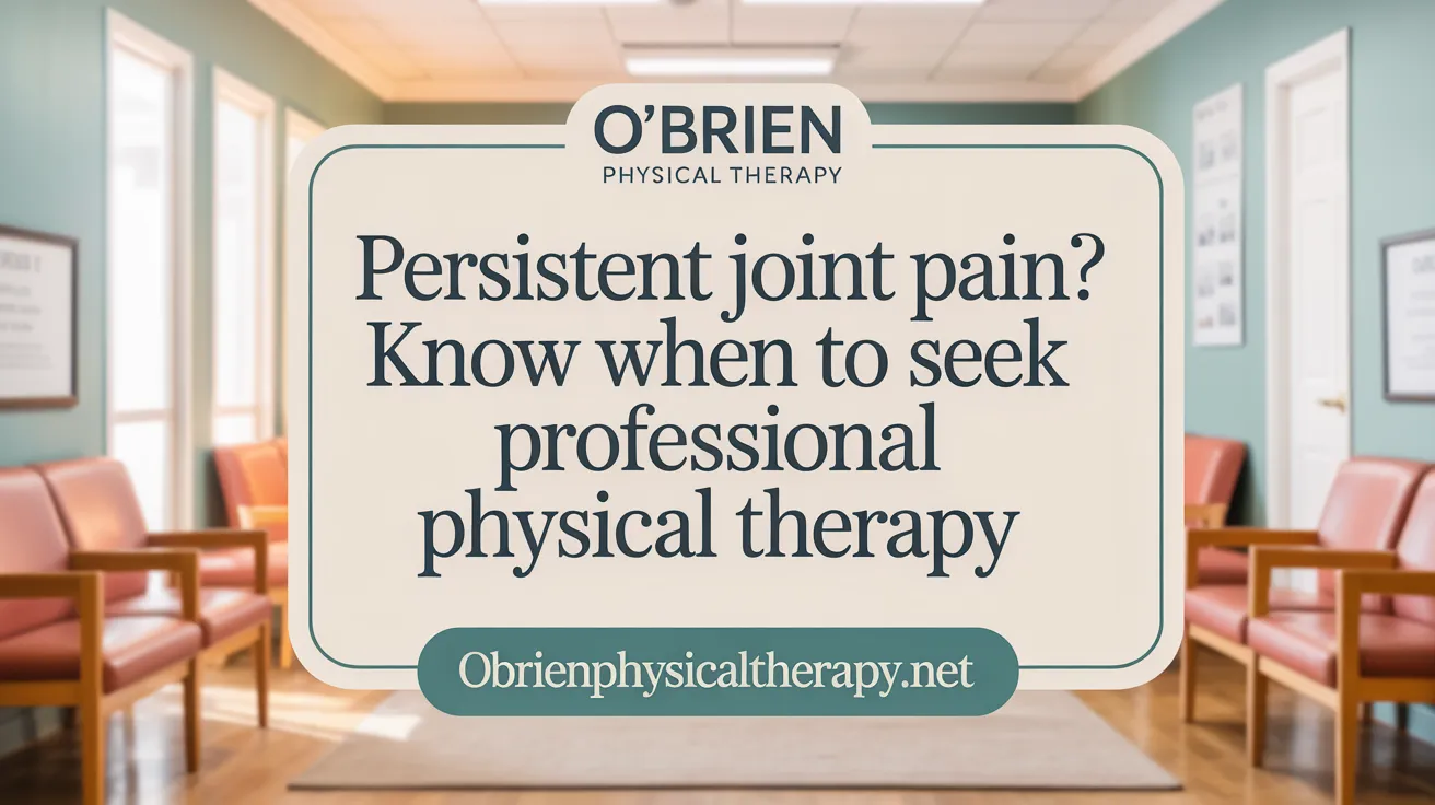 Persistent Joint Pain? Know When to Seek Professional Physical Therapy