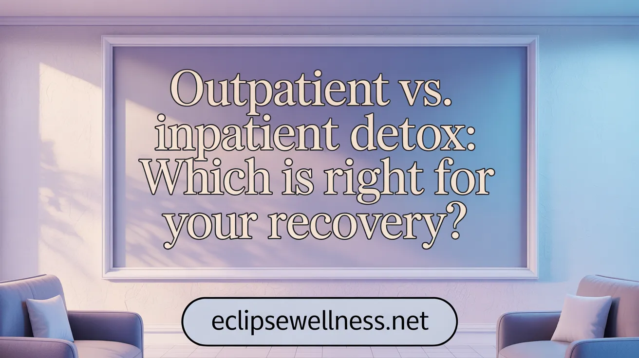 Outpatient vs. Inpatient Detox: Which is Right for Your Recovery?