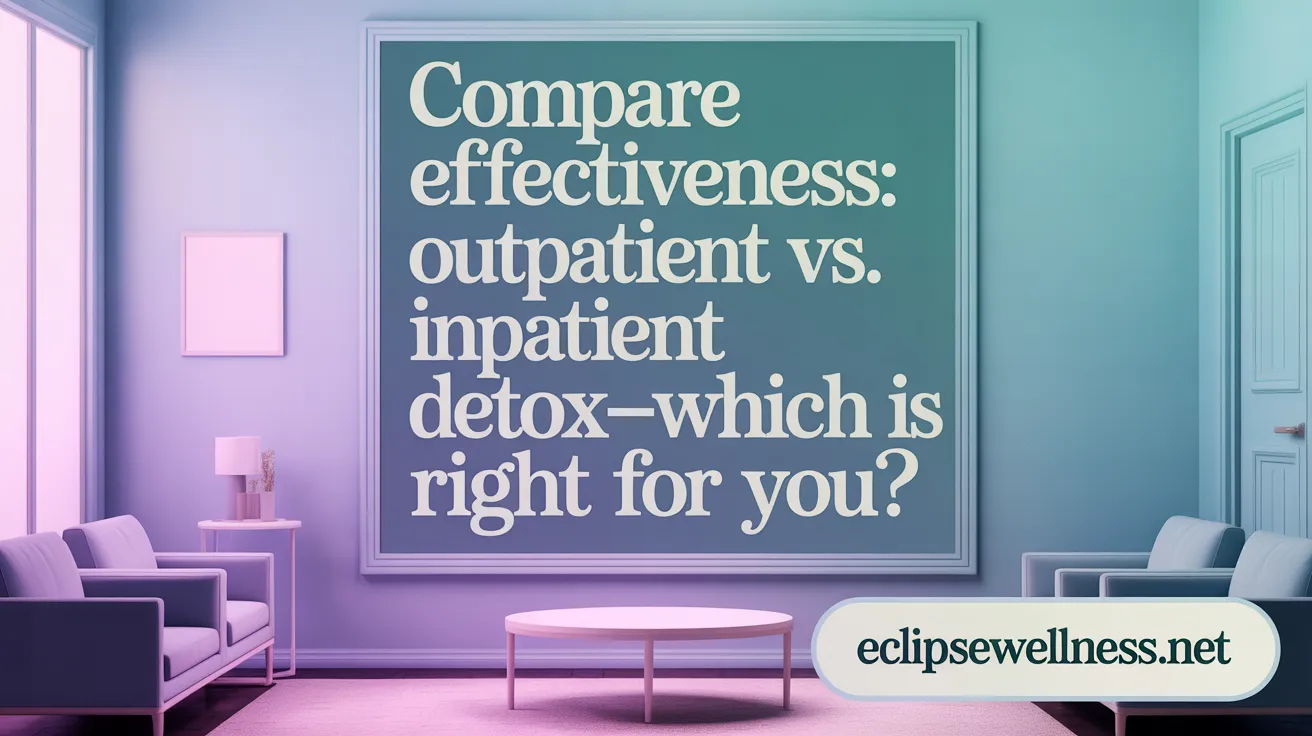Compare Effectiveness: Outpatient vs. Inpatient Detox—Which is Right for You?