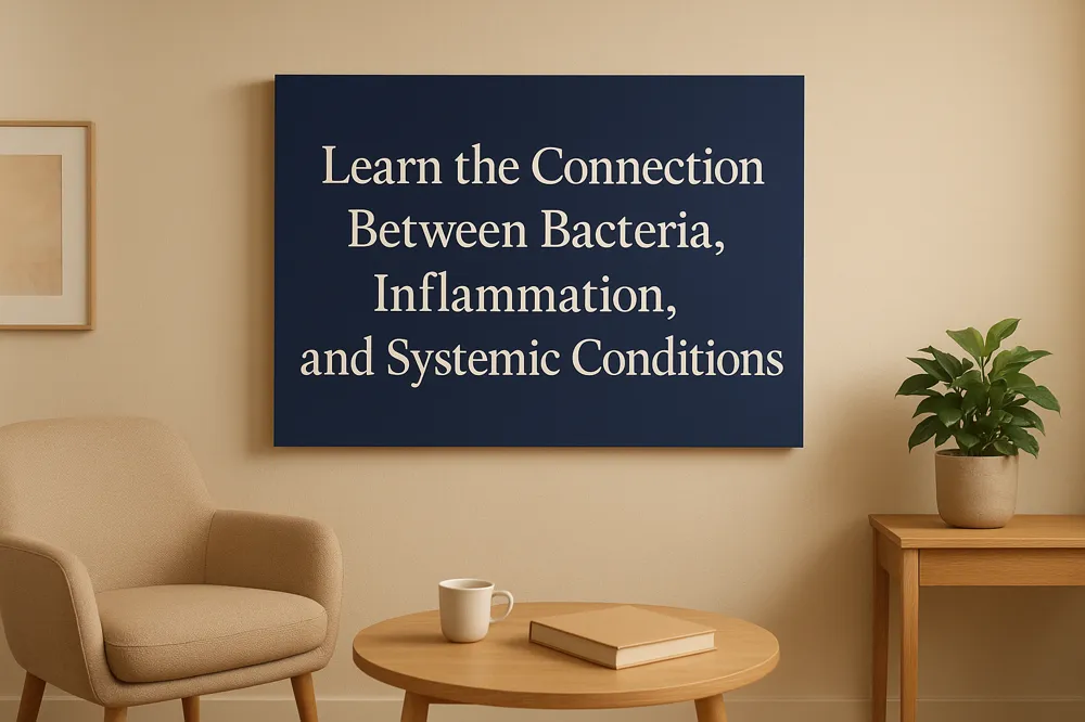 Learn the Connection Between Bacteria, Inflammation, and Systemic Conditions