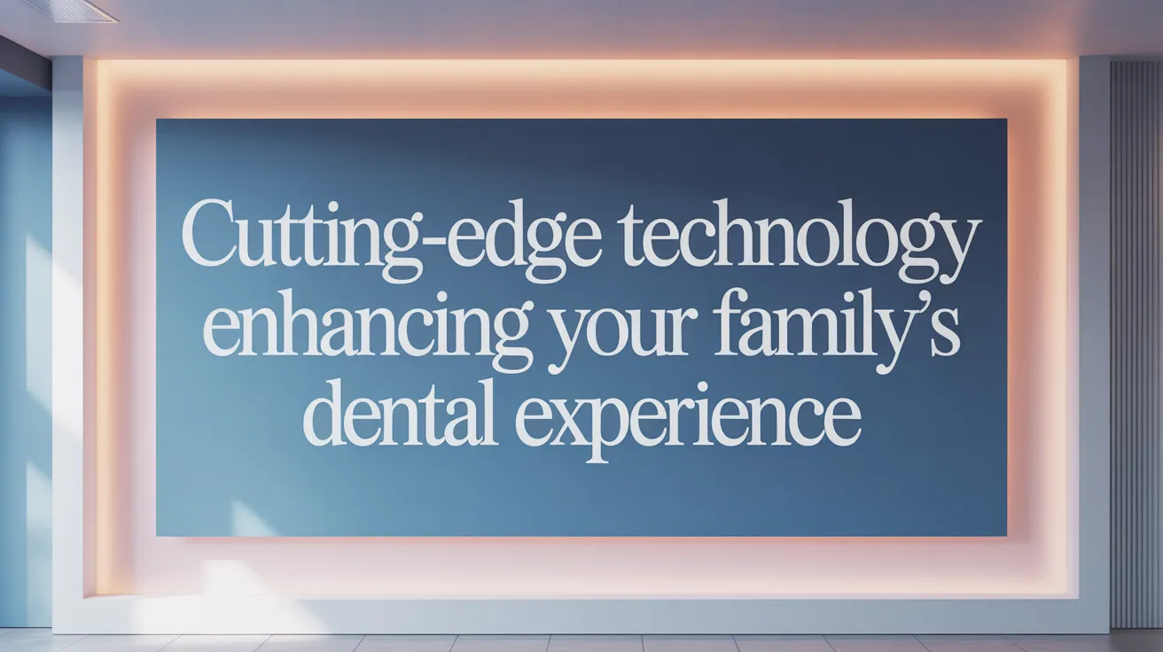 Cutting-Edge Technology Enhancing Your Family’s Dental Experience