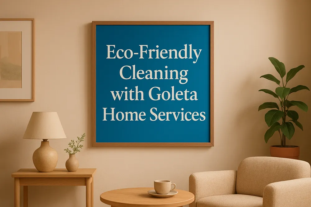 Eco-Friendly Cleaning with Goleta Home Services