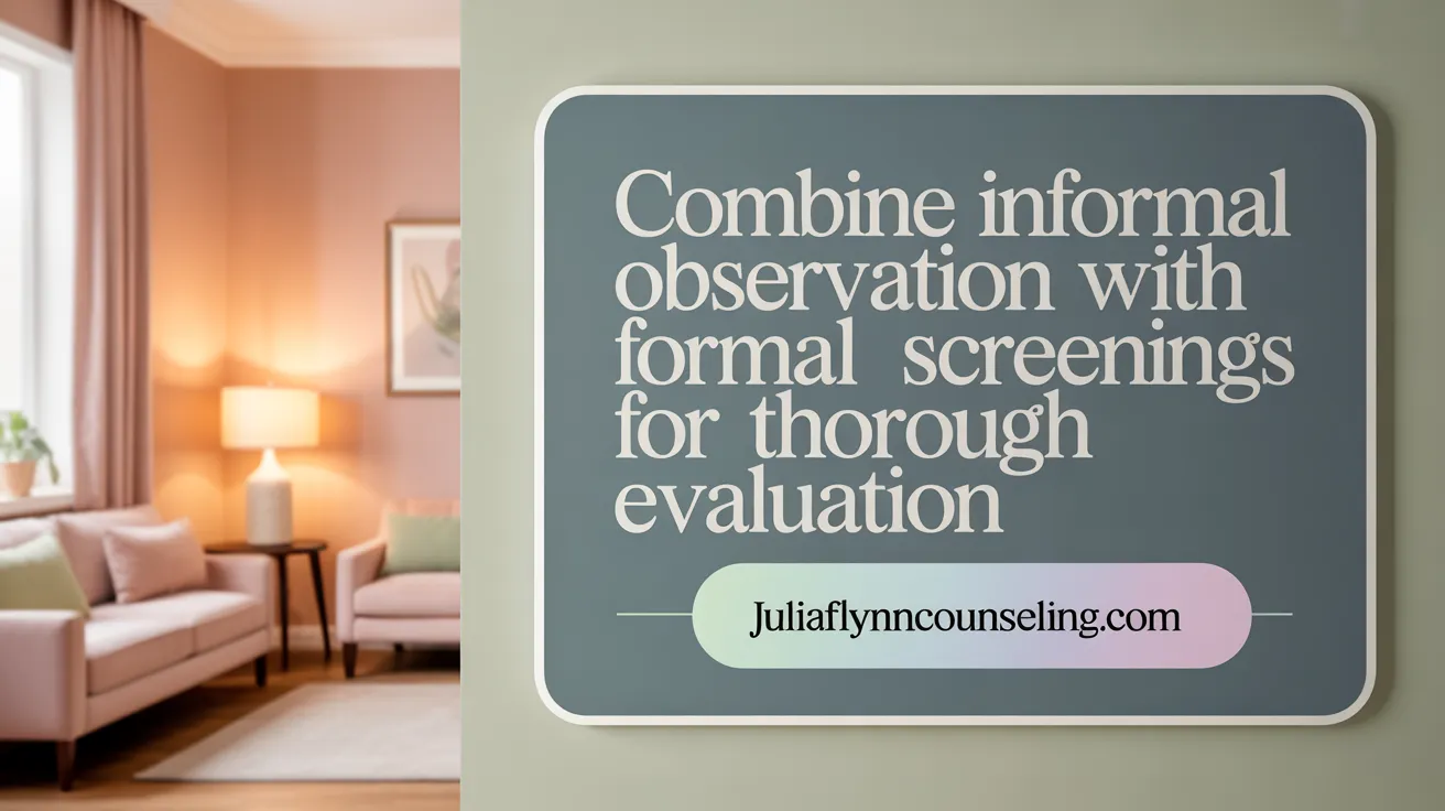 Combine informal observation with formal screenings for comprehensive assessment