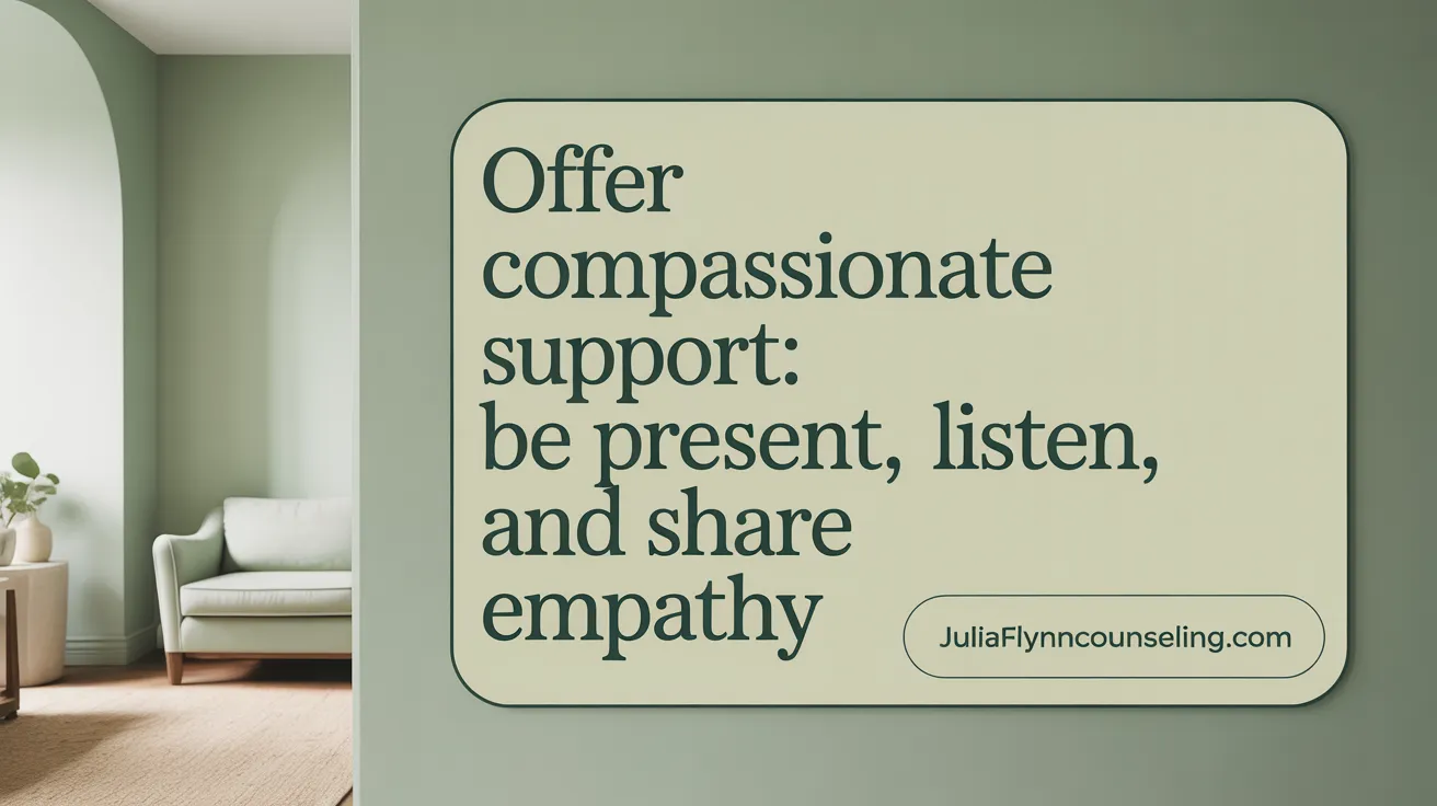 Offer Compassionate Support: Be Present, Listen, and Share Empathy