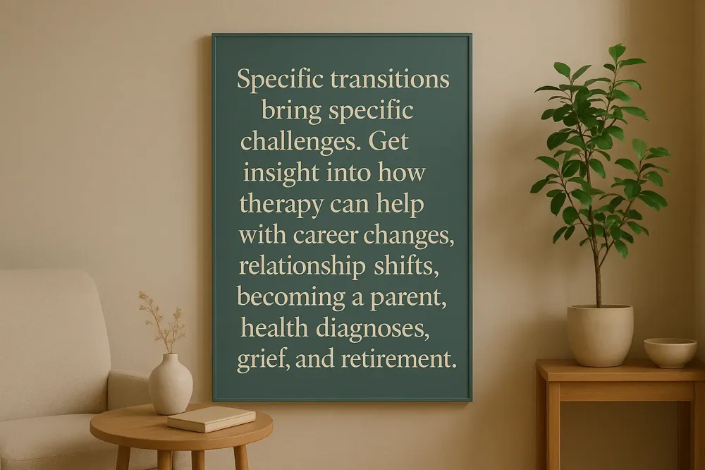 Specific transitions bring specific challenges. Get insight into how therapy can help with career changes, relationship shifts, becoming a parent, health diagnoses, grief, and retirement.