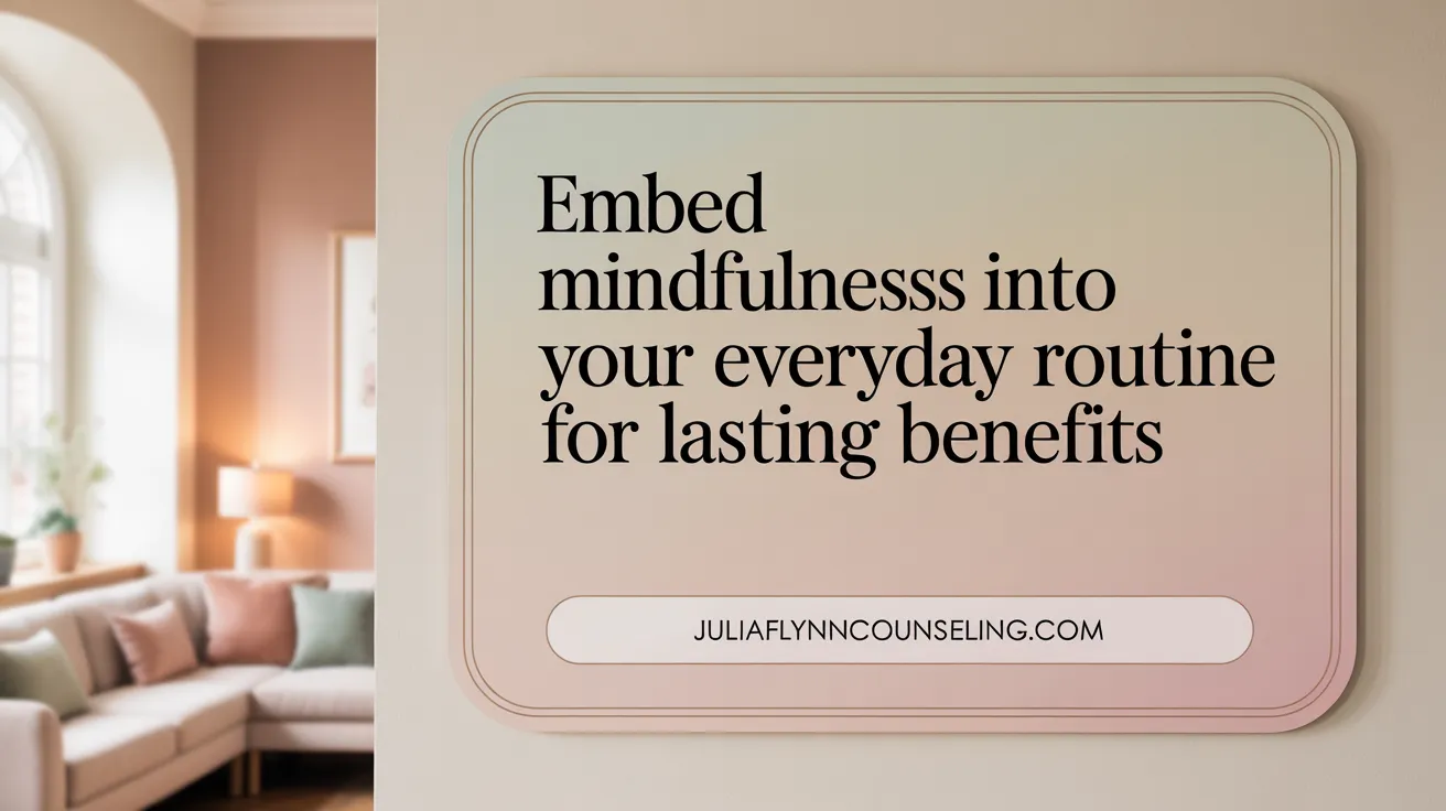 Embed Mindfulness into Your Everyday Routine for Lasting Benefits