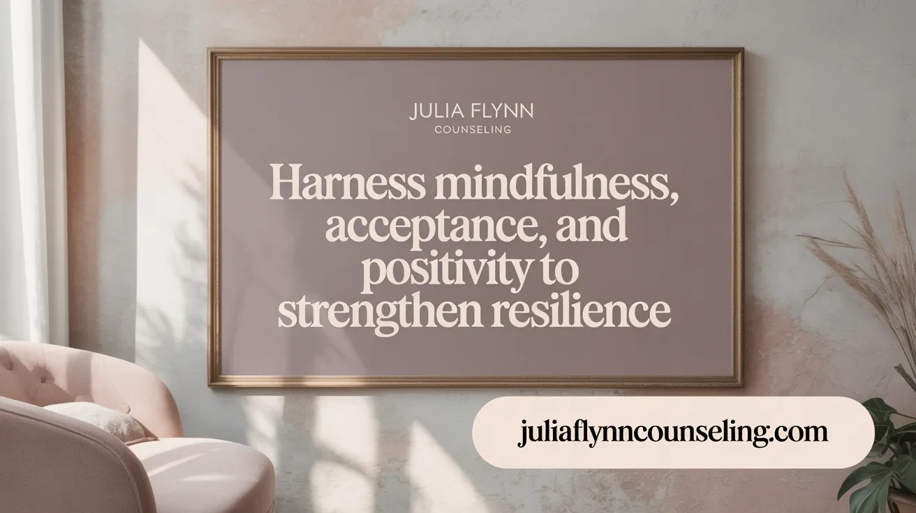 Harness Mindfulness, Acceptance, and Positivity to Strengthen Resilience