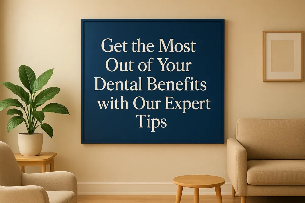 Get the Most Out of Your Dental Benefits with Our Expert Tips